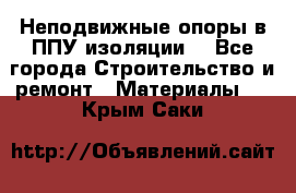 Неподвижные опоры в ППУ изоляции. - Все города Строительство и ремонт » Материалы   . Крым,Саки